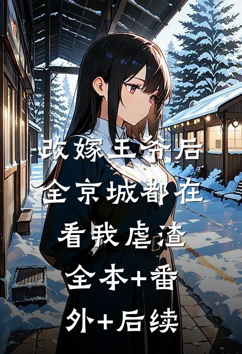 改嫁王爷后，全京城都在看我虐渣:全本+番外+后续