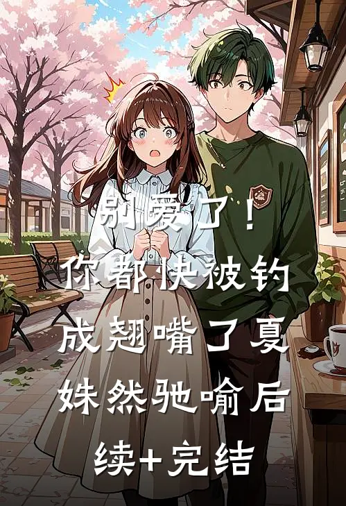 别爱了！你都快被钓成翘嘴了夏姝然驰喻后续+完结