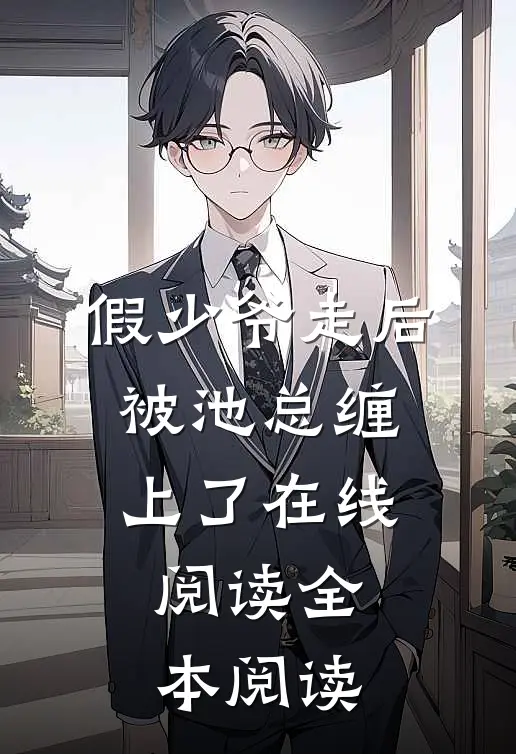 假少爷走后，被池总缠上了在线阅读全本阅读
