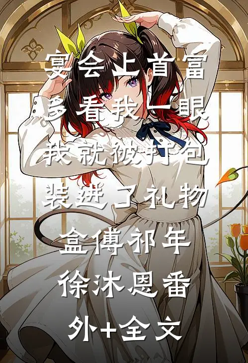 宴会上首富多看我一眼，我就被打包装进了礼物盒傅祁年徐沐恩(番外)+(全文)