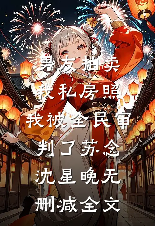 男友拍卖我私房照，我被全民审判了苏念沈星晚无删减全文