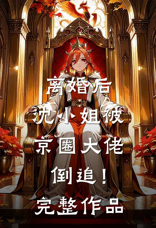 离婚后，沈小姐被京圈大佬倒追！完整作品