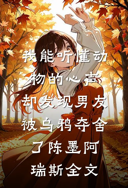 我能听懂动物的心声，却发现男友被乌鸦夺舍了陈墨阿瑞斯全文