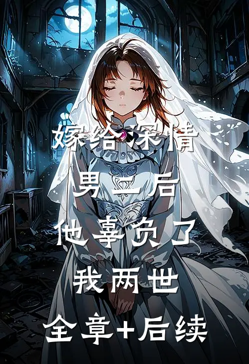 嫁给深情男二后，他辜负了我两世:全章+后续