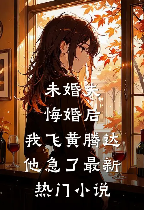 未婚夫悔婚后，我飞黄腾达他急了最新热门小说