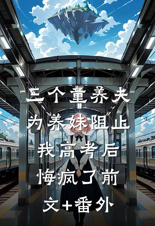 三个童养夫为养妹阻止我高考后，悔疯了前文+番外