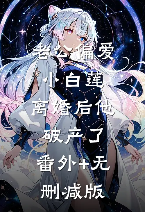 老公偏爱小白莲，离婚后他破产了:番外+无删减版