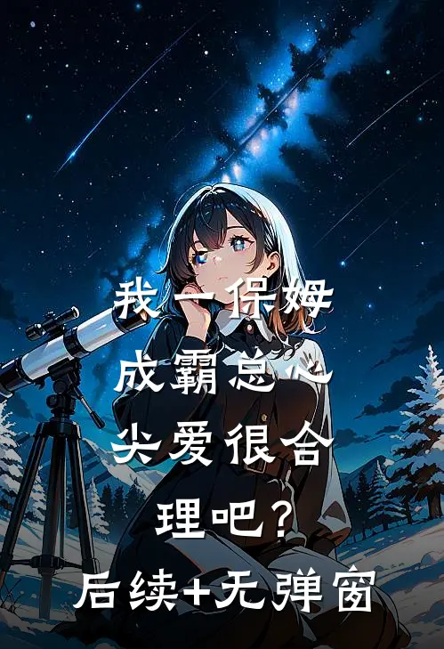 我一保姆，成霸总心尖爱很合理吧？后续+无弹窗