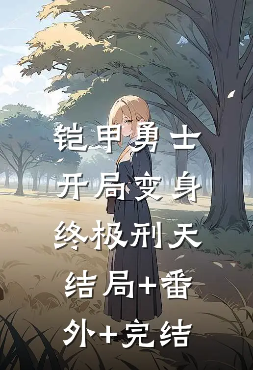 铠甲勇士：开局变身终极刑天:结局+番外+完结