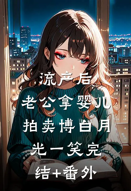 流产后，老公拿婴儿拍卖博白月光一笑完结+番外