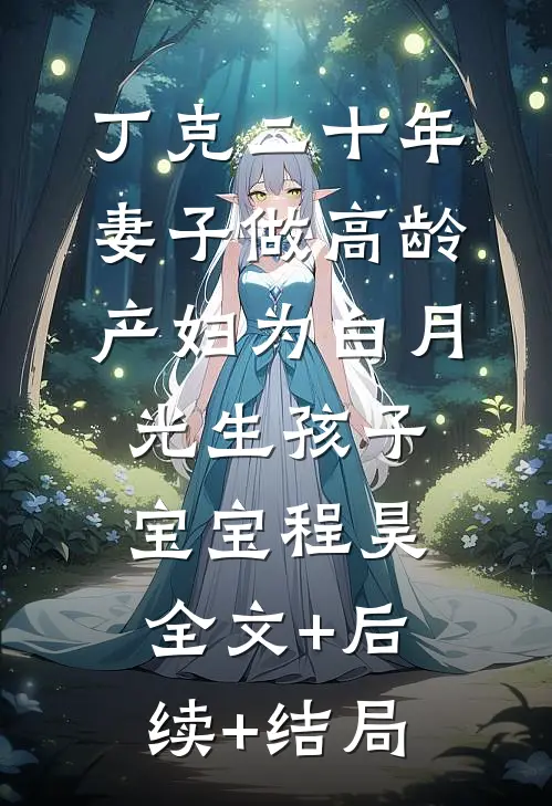 丁克二十年，妻子做高龄产妇为白月光生孩子宝宝程昊:全文+后续+结局