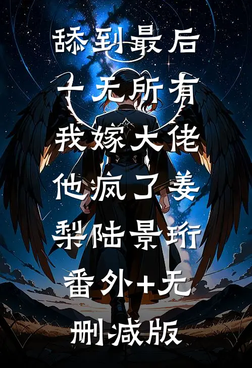 舔到最后一无所有，我嫁大佬他疯了姜梨陆景珩:番外+无删减版