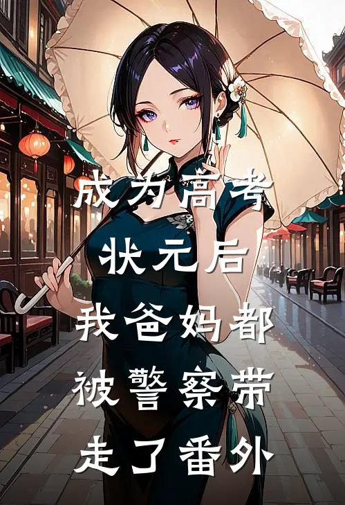 成为高考状元后，我爸妈都被警察带走了番外