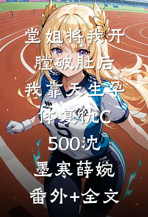 堂姐将我开膛破肚后，我靠天生孕体复仇C500沈墨寒薛婉:(番外)+(全文)