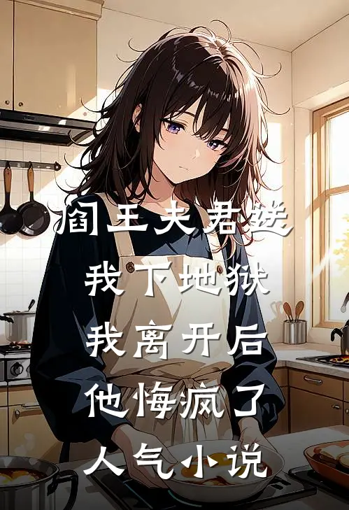 阎王夫君送我下地狱，我离开后他悔疯了人气小说