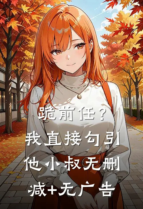 跪前任？我直接勾引他小叔无删减+无广告