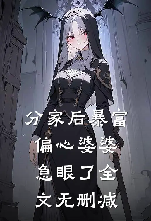 分家后暴富，偏心婆婆急眼了全文无删减