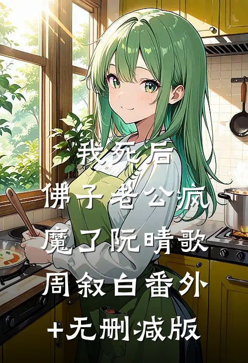 我死后，佛子老公疯魔了阮晴歌周叙白番外+无删减版