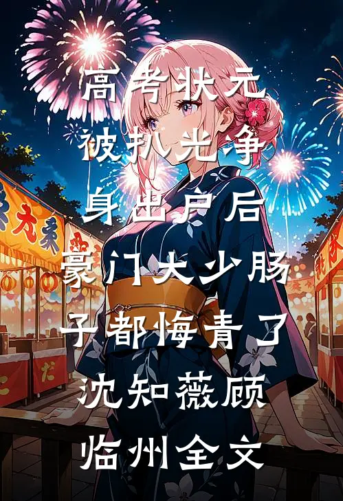 高考状元被扒光净身出户后，豪门大少肠子都悔青了沈知薇顾临州全文
