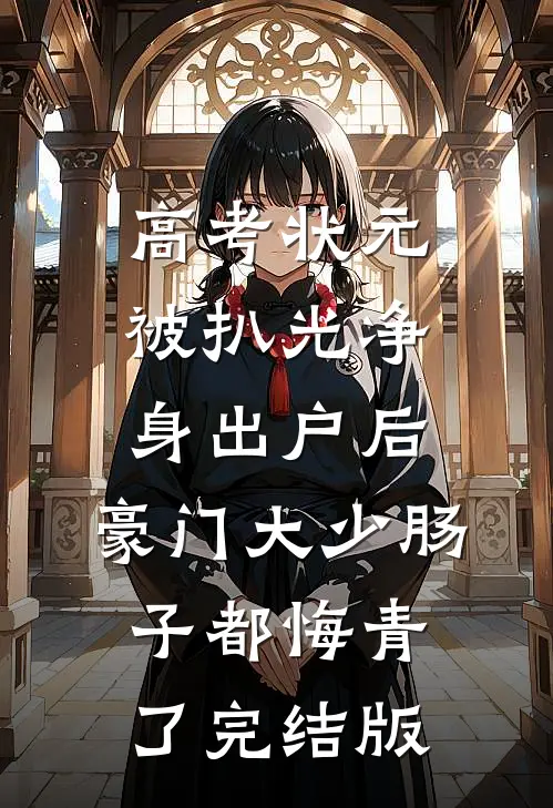 高考状元被扒光净身出户后，豪门大少肠子都悔青了完结版