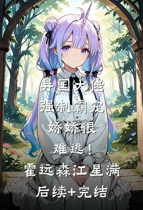 异国大佬强制霸宠，娇娇很难逃！霍远森江星满后续+完结