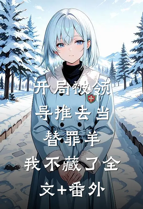 开局被领导推去当替罪羊，我不藏了全文+番外