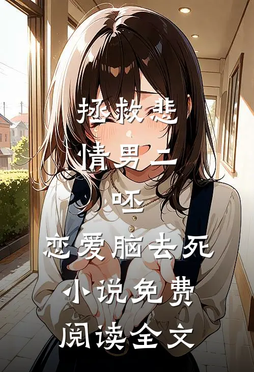 拯救悲情男二，呸，恋爱脑去死小说免费阅读全文