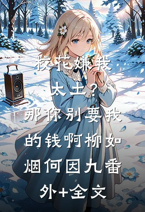 校花嫌我太土？那你别要我的钱啊柳如烟何因九(番外)+(全文)