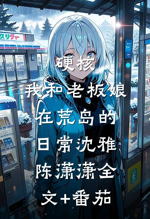 硬核，我和老板娘在荒岛的日常沈雅陈潇潇全文+番茄