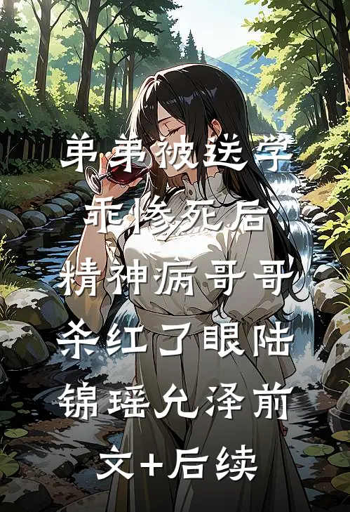 弟弟被送学乖惨死后，精神病哥哥杀红了眼陆锦瑶允泽前文+后续