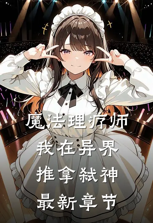 魔法理疗师：我在异界推拿弑神最新章节