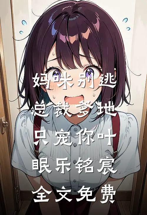 妈咪别逃：总裁爹地只宠你叶眠乐铭宸全文免费