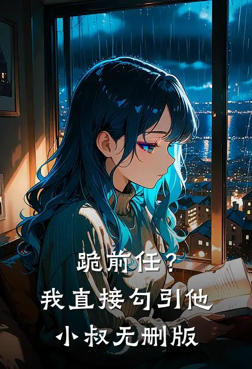跪前任？我直接勾引他小叔无删版