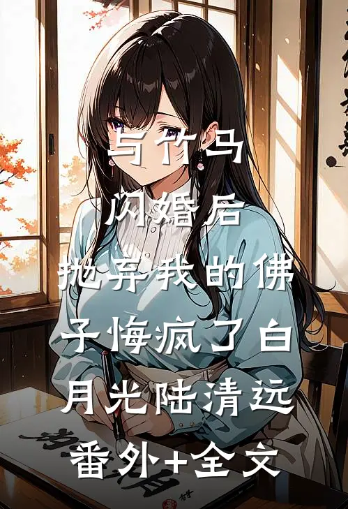 与竹马闪婚后，抛弃我的佛子悔疯了白月光陆清远(番外)+(全文)