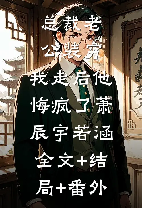 总裁老公装穷，我走后他悔疯了萧辰宇若涵:全文+结局+番外