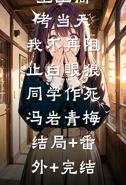 重生高考当天，我不再阻止白眼狼同学作死冯岩青梅:结局+番外+完结
