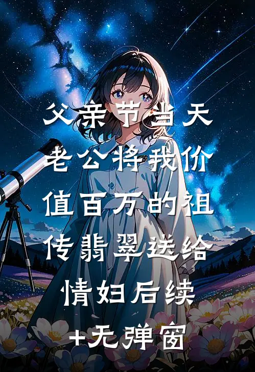 父亲节当天，老公将我价值百万的祖传翡翠送给情妇后续+无弹窗