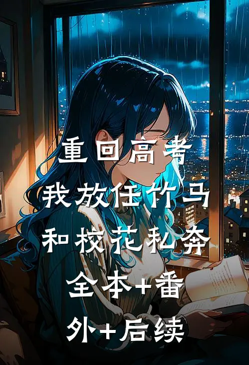 重回高考，我放任竹马和校花私奔:全本+番外+后续