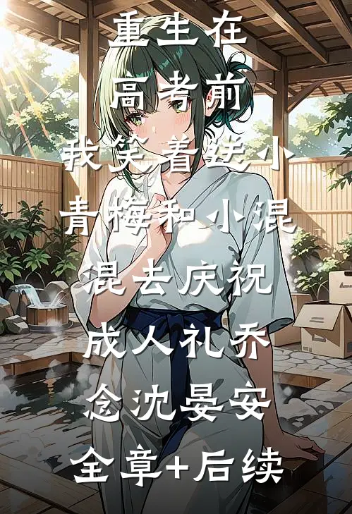 重生在高考前，我笑着送小青梅和小混混去庆祝成人礼乔念沈晏安:全章+后续
