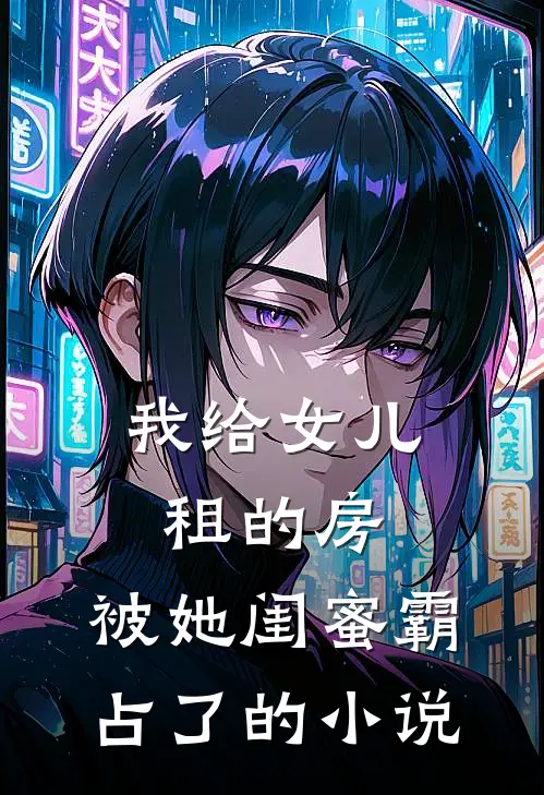 我给女儿租的房，被她闺蜜霸占了的小说