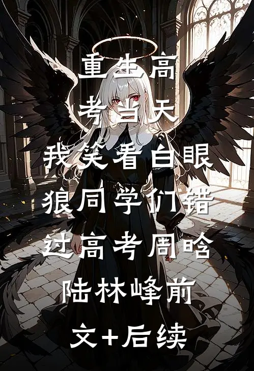 重生高考当天，我笑看白眼狼同学们错过高考周晗陆林峰前文+后续