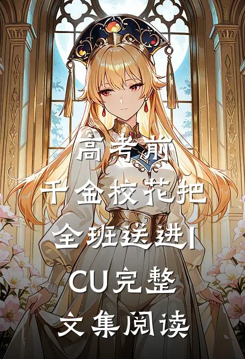 高考前，千金校花把全班送进ICU完整文集阅读