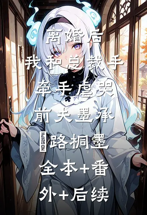 离婚后，我和总裁手牵手虐哭前夫墨承璟路桐墨全本+番外+后续