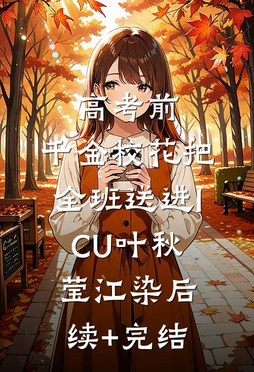 高考前，千金校花把全班送进ICU叶秋莹江染后续+完结