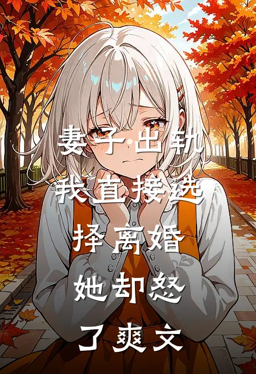 妻子出轨我直接选择离婚，她却怒了爽文