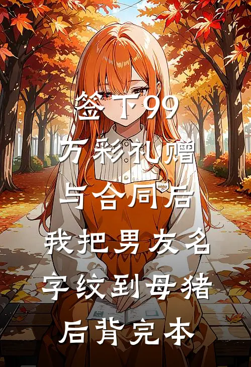 签下99万彩礼赠与合同后，我把男友名字纹到母猪后背完本