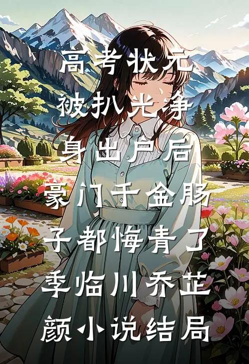 高考状元被扒光净身出户后，豪门千金肠子都悔青了季临川乔芷颜小说结局