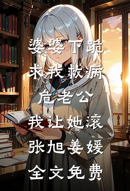 婆婆下跪求我救病危老公，我让她滚张旭姜媛全文免费