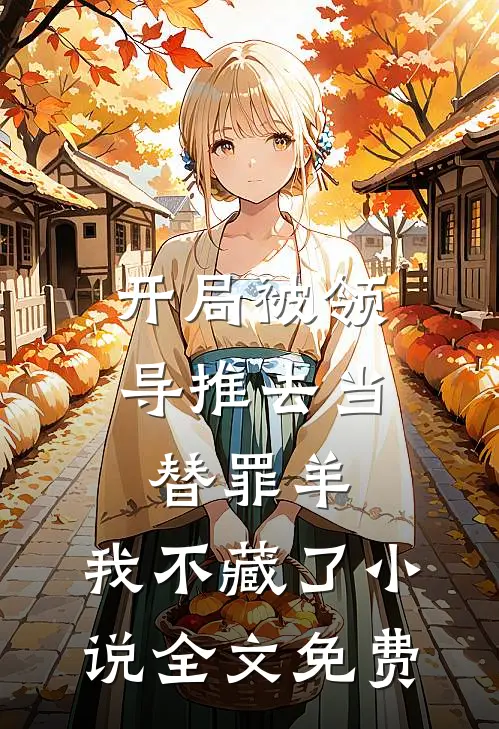 开局被领导推去当替罪羊，我不藏了小说全文免费