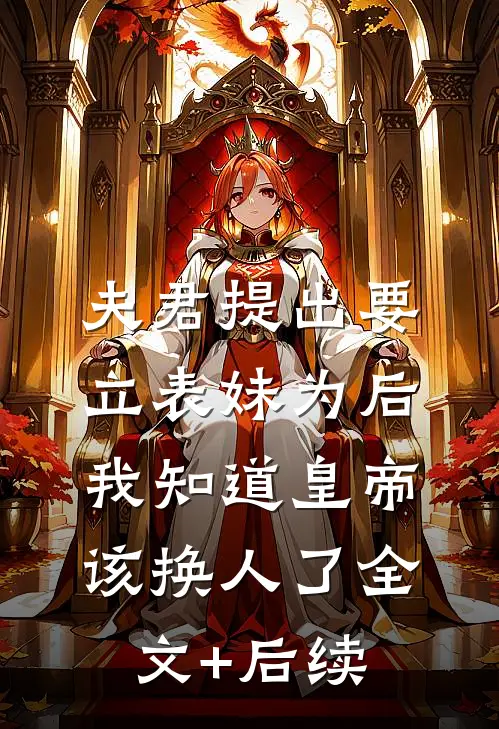 夫君提出要立表妹为后，我知道皇帝该换人了全文+后续